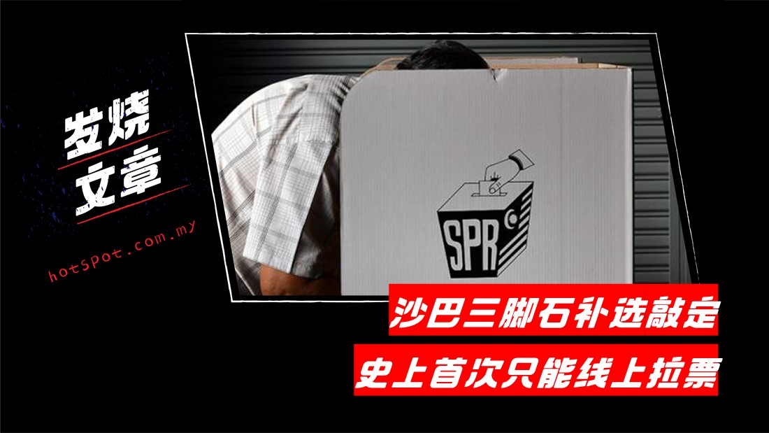沙巴三脚石补选敲定！ 史上首次只能线上拉票 | 热点