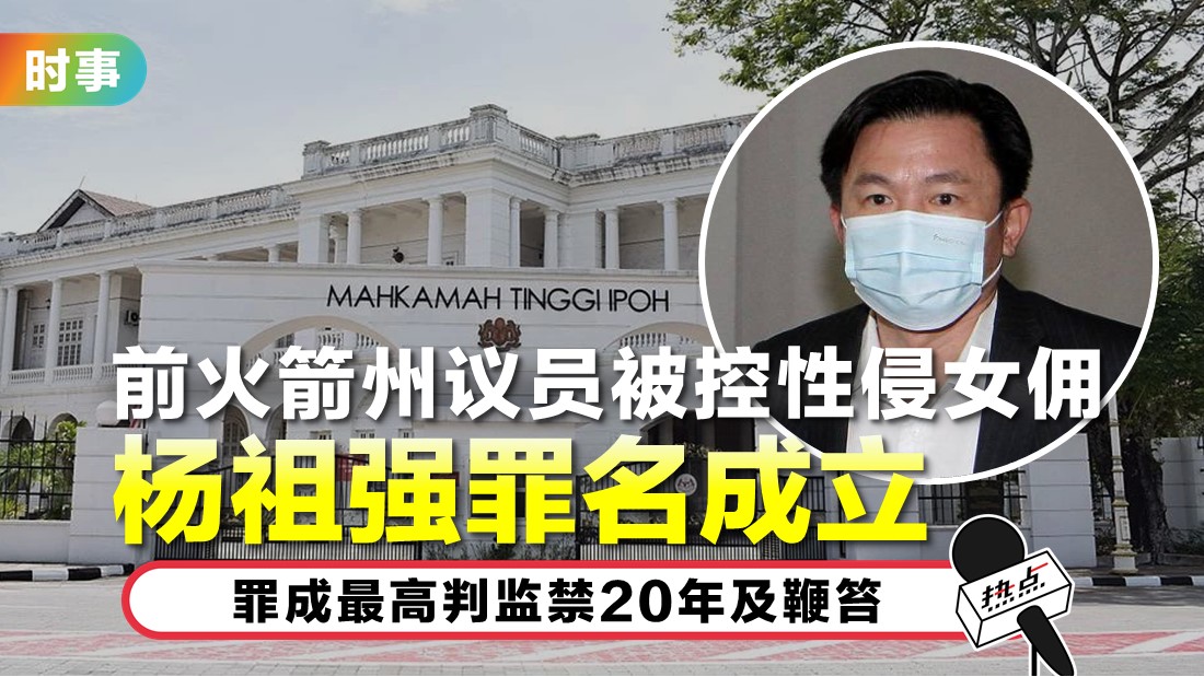 杨祖强性侵女佣案新进展！ 怡保高庭判罪名成立 | 热点