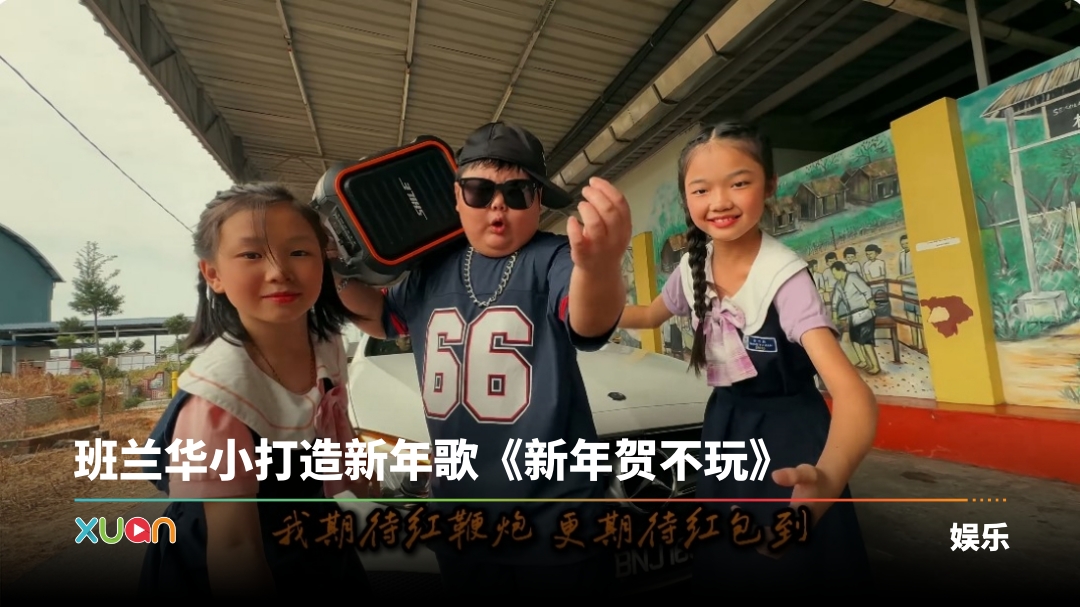 本地小学也发新年歌！柔佛班兰华小《新年贺不玩》MV获赞 “邦邦勤”RAP太洗脑 | XUAN